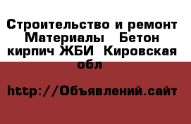 Строительство и ремонт Материалы - Бетон,кирпич,ЖБИ. Кировская обл.